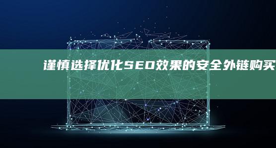 谨慎选择：优化SEO效果的安全外链购买策略