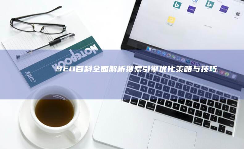 SEO百科：全面解析搜索引擎优化策略与技巧